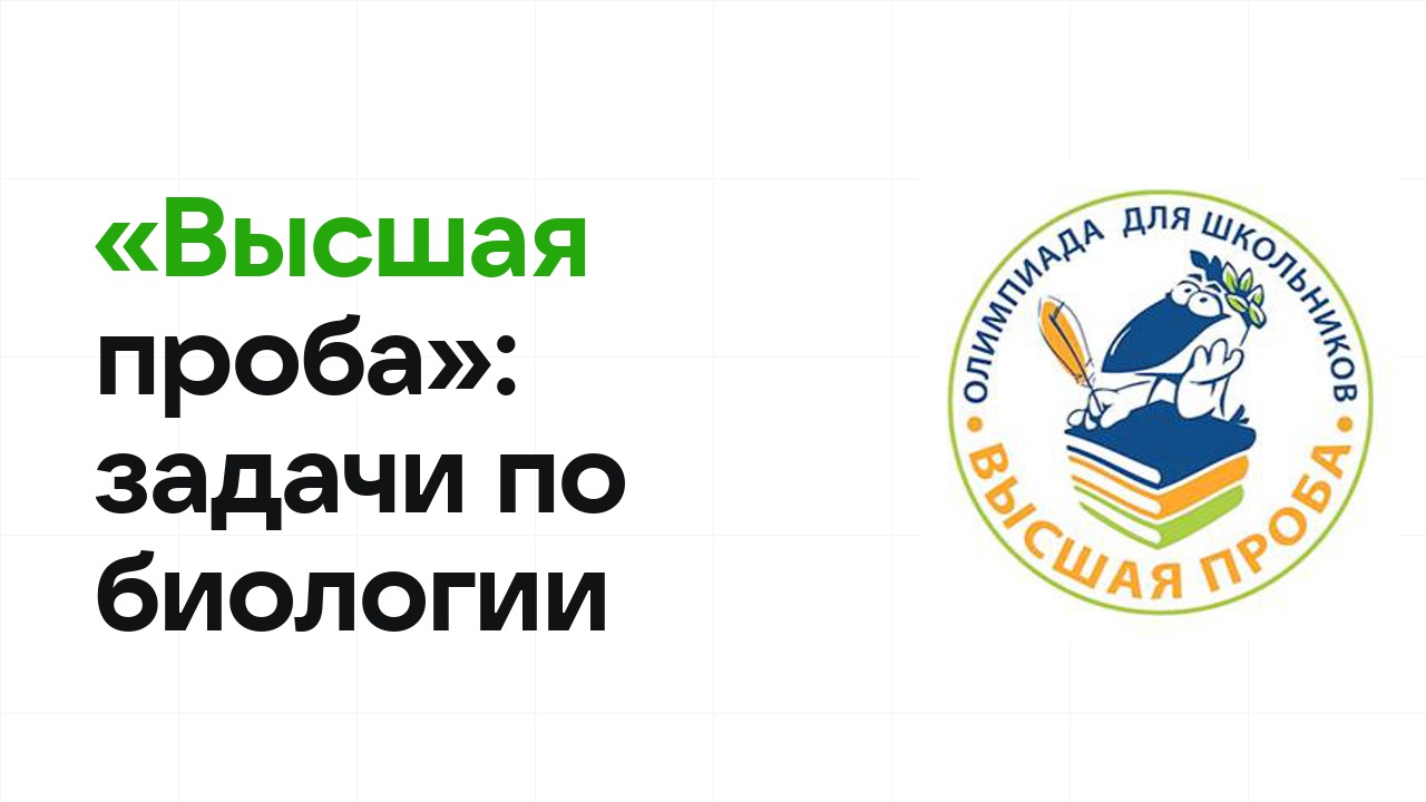 «Высшая проба» по биологии: типовые задачи прошлых лет и как их разбирать