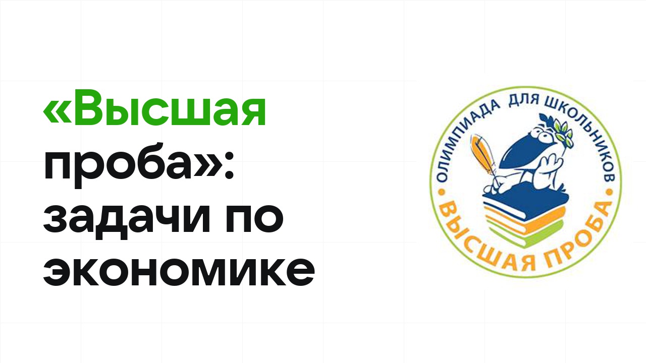 «Высшая проба» по экономике: типовые задачи прошлых лет и как их разбирать