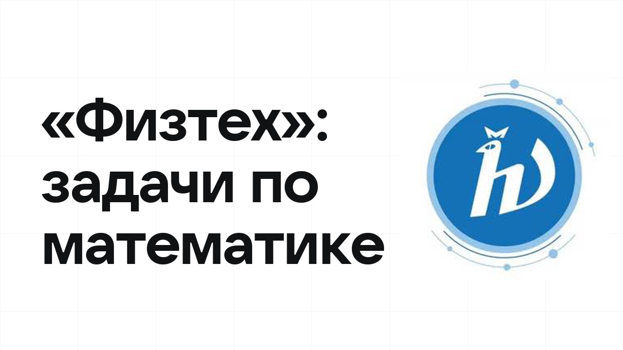 «Физтех» по математике: типовые задачи прошлых лет и как их разбирать