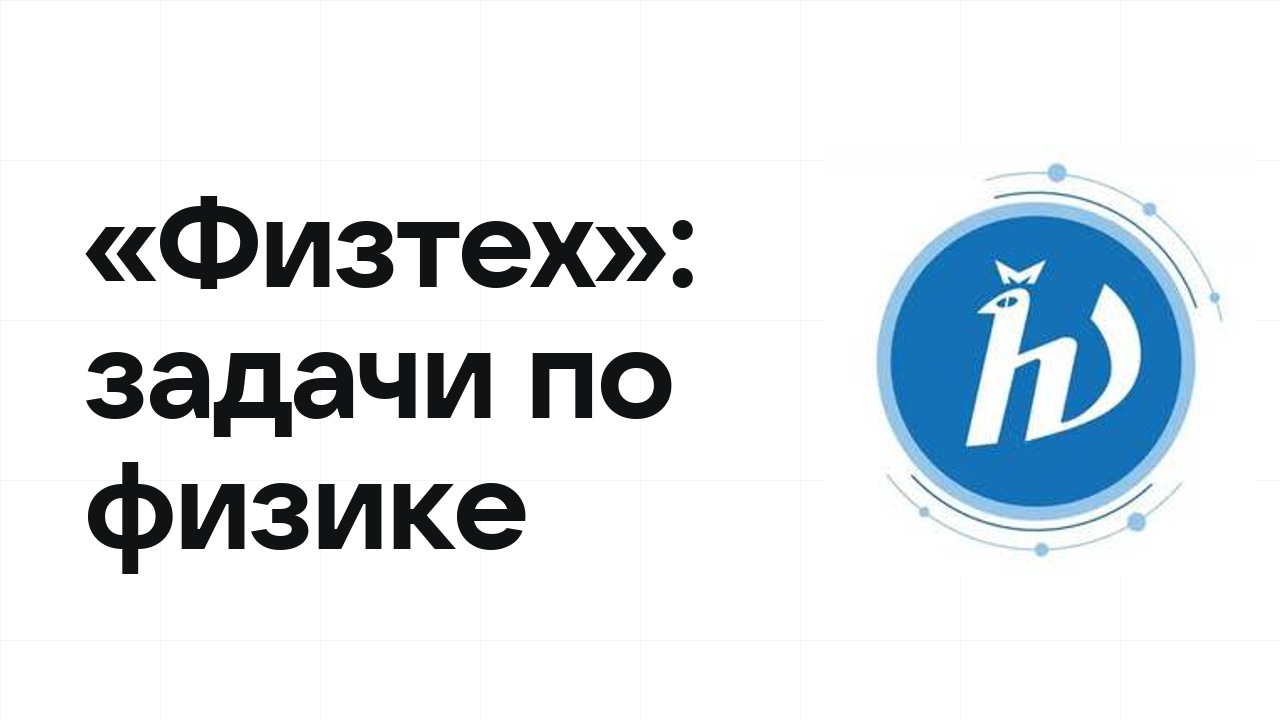 «Физтех» по физике: типовые задачи прошлых лет и как их разбирать