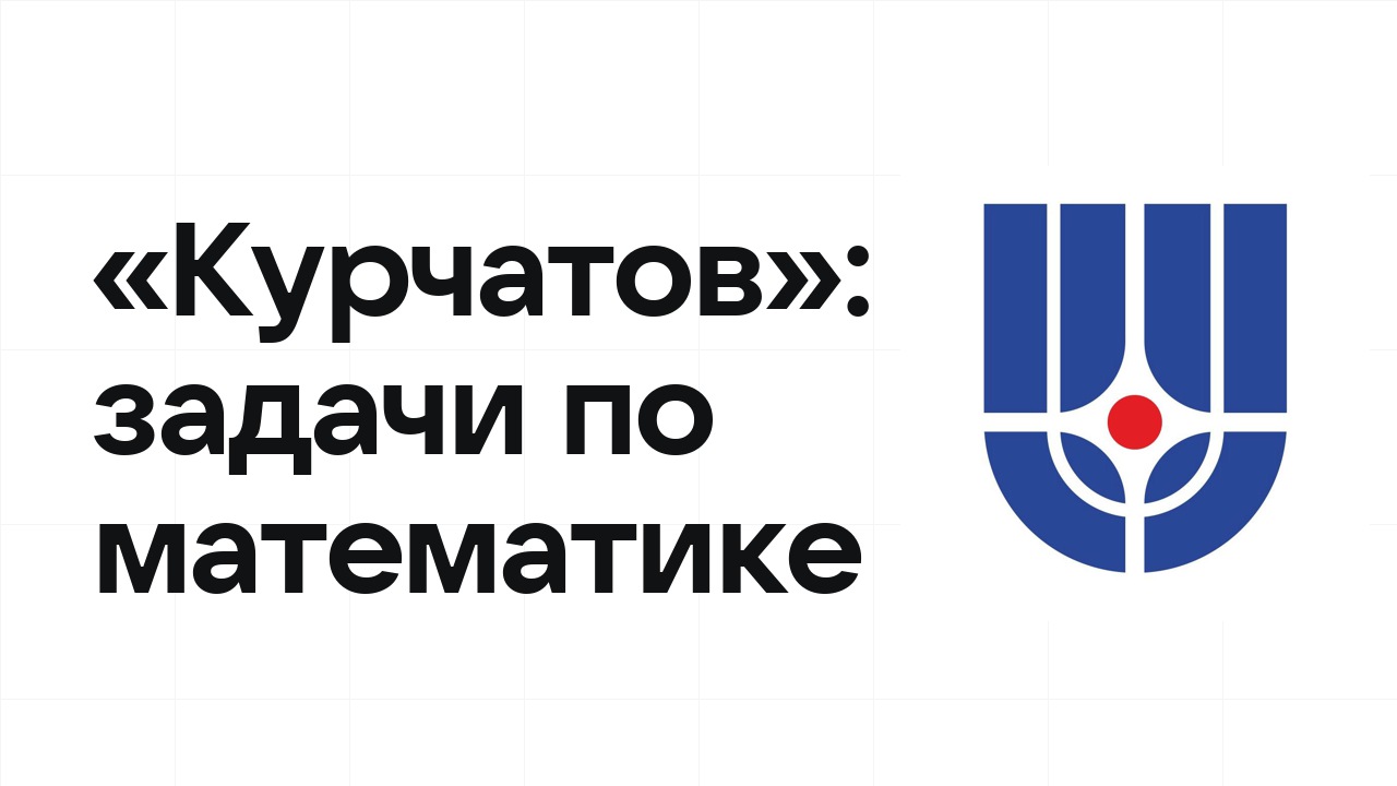 «Курчатов» по математике: типовые задачи прошлых лет и как их разбирать